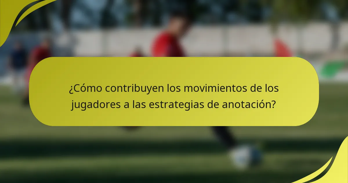 ¿Cómo contribuyen los movimientos de los jugadores a las estrategias de anotación?