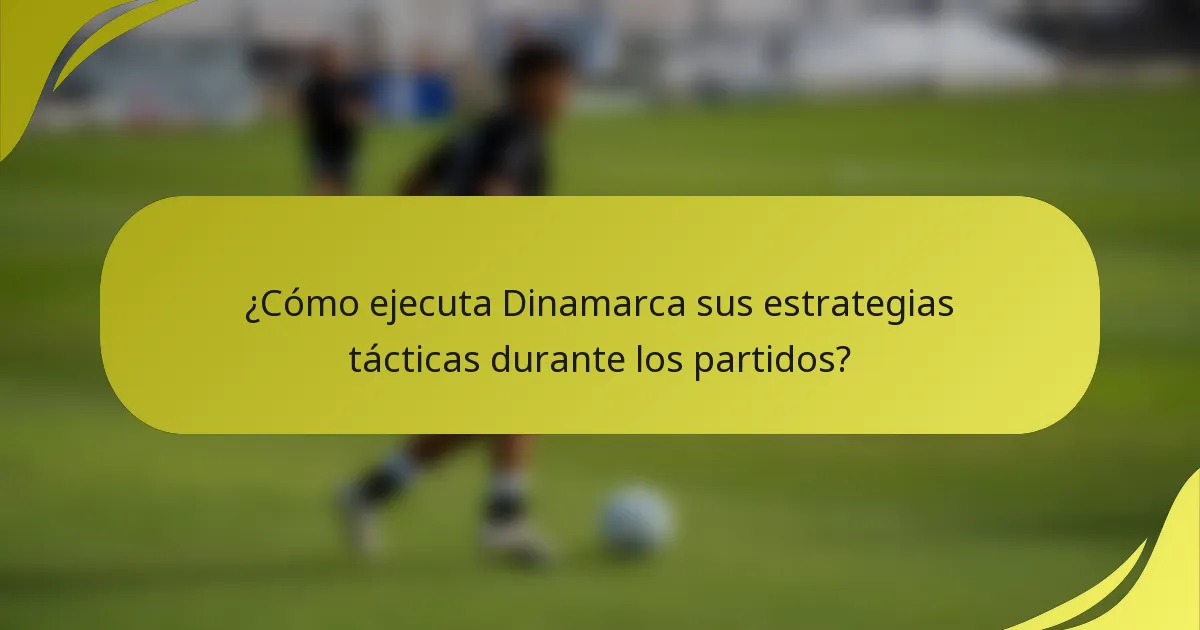 ¿Cómo ejecuta Dinamarca sus estrategias tácticas durante los partidos?