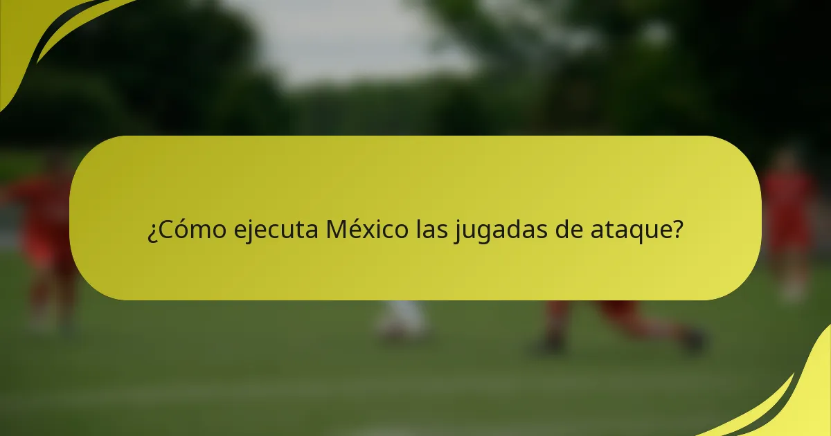 ¿Cómo ejecuta México las jugadas de ataque?