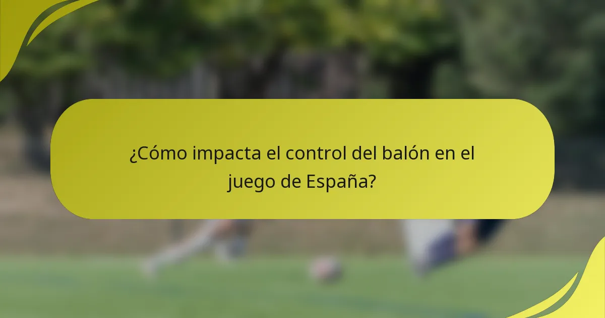¿Cómo impacta el control del balón en el juego de España?