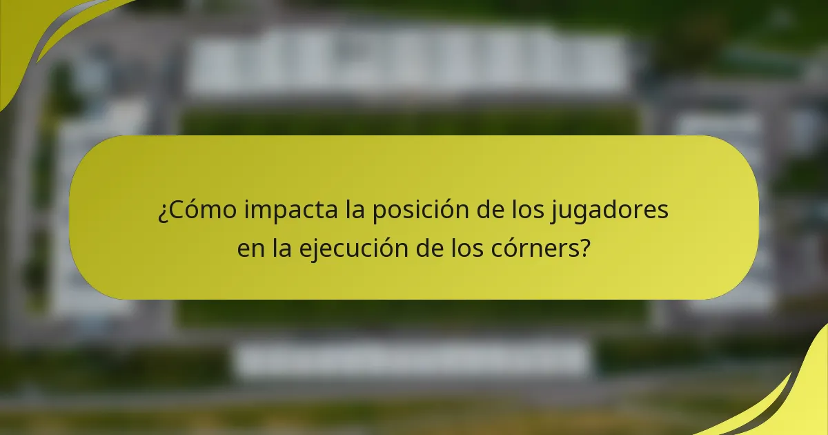 ¿Cómo impacta la posición de los jugadores en la ejecución de los córners?