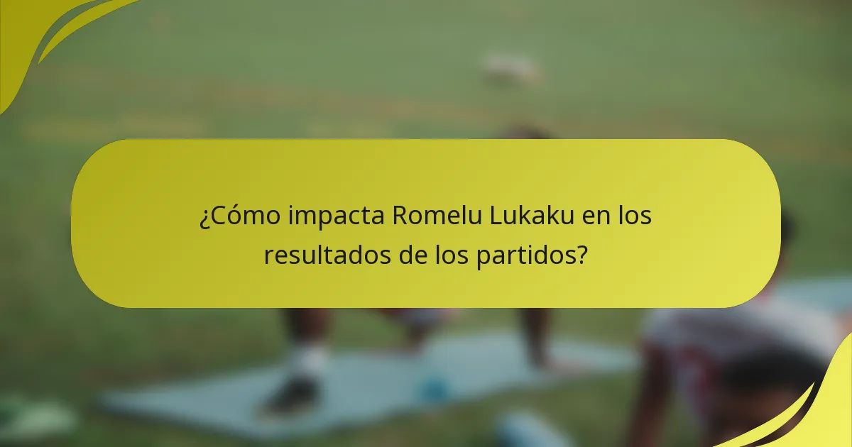 ¿Cómo impacta Romelu Lukaku en los resultados de los partidos?