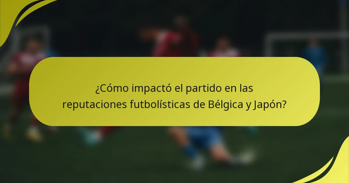 ¿Cómo impactó el partido en las reputaciones futbolísticas de Bélgica y Japón?