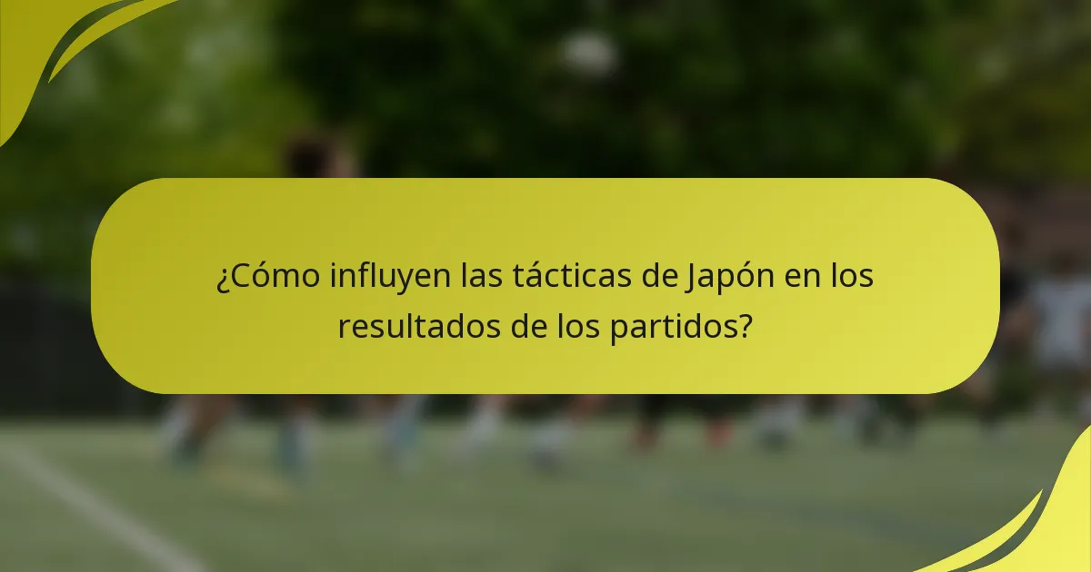 ¿Cómo influyen las tácticas de Japón en los resultados de los partidos?
