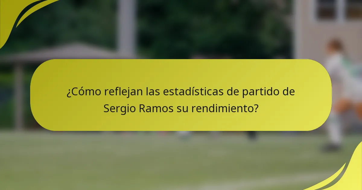 ¿Cómo reflejan las estadísticas de partido de Sergio Ramos su rendimiento?