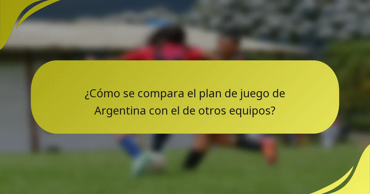 ¿Cómo se compara el plan de juego de Argentina con el de otros equipos?
