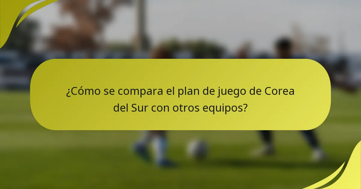 ¿Cómo se compara el plan de juego de Corea del Sur con otros equipos?