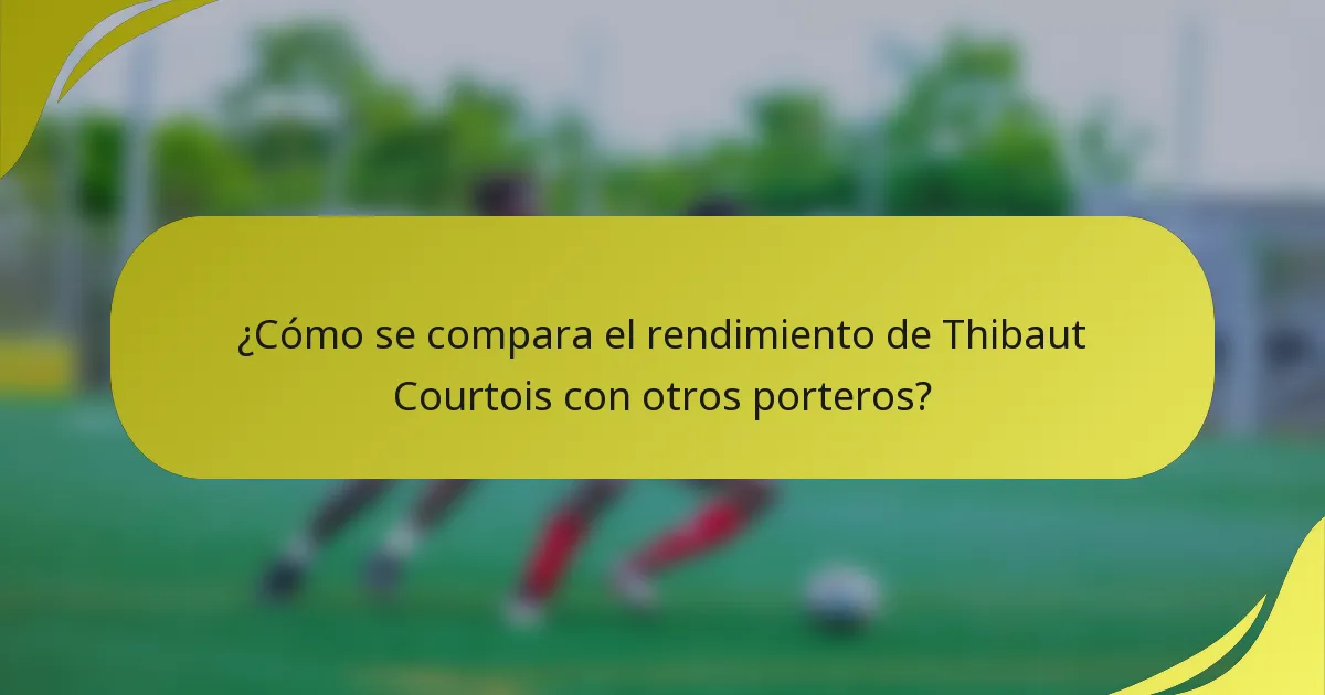 ¿Cómo se compara el rendimiento de Thibaut Courtois con otros porteros?