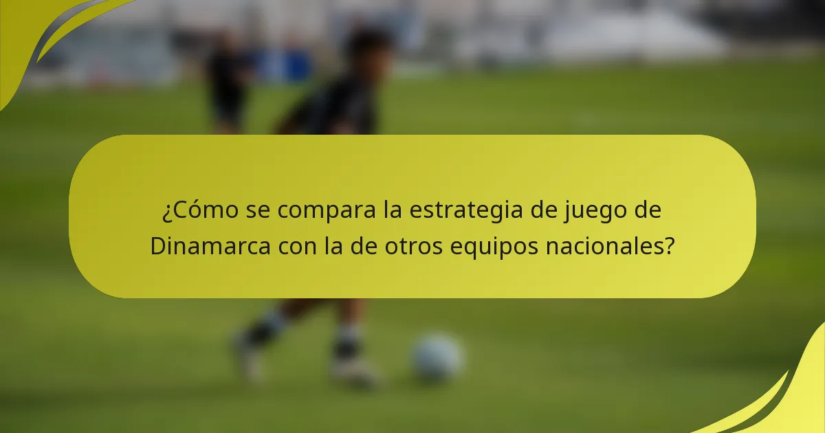 ¿Cómo se compara la estrategia de juego de Dinamarca con la de otros equipos nacionales?