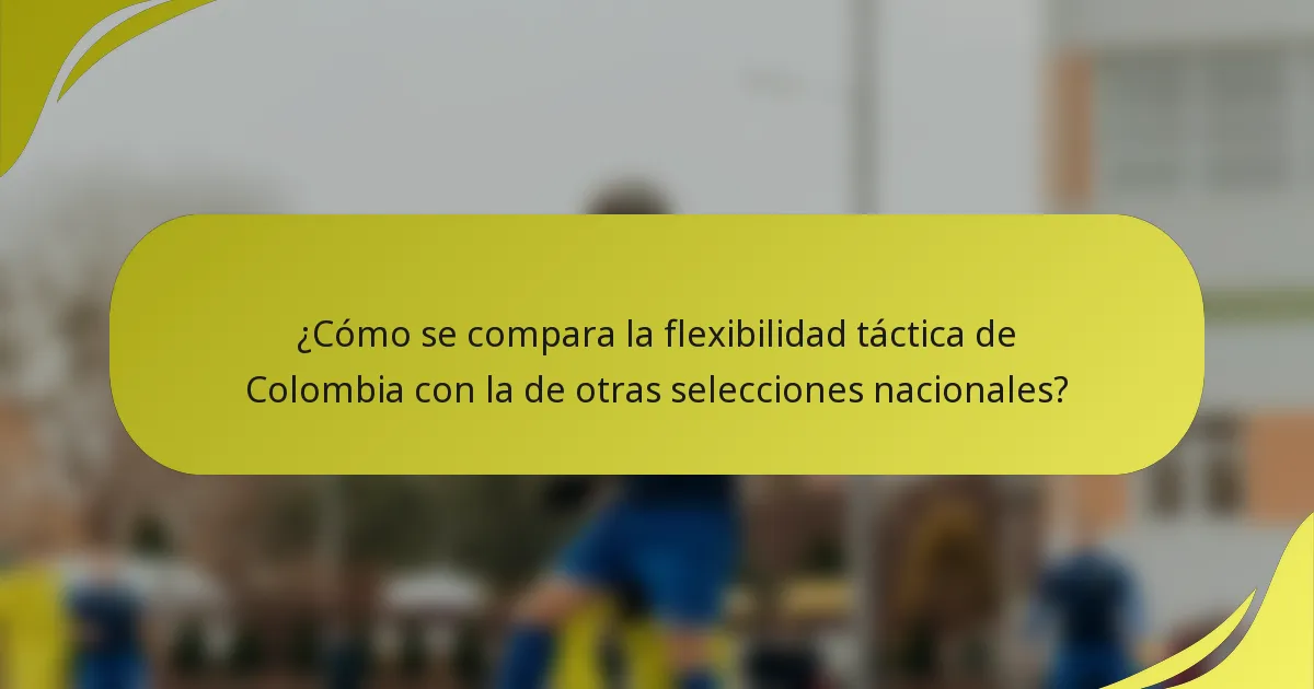 ¿Cómo se compara la flexibilidad táctica de Colombia con la de otras selecciones nacionales?