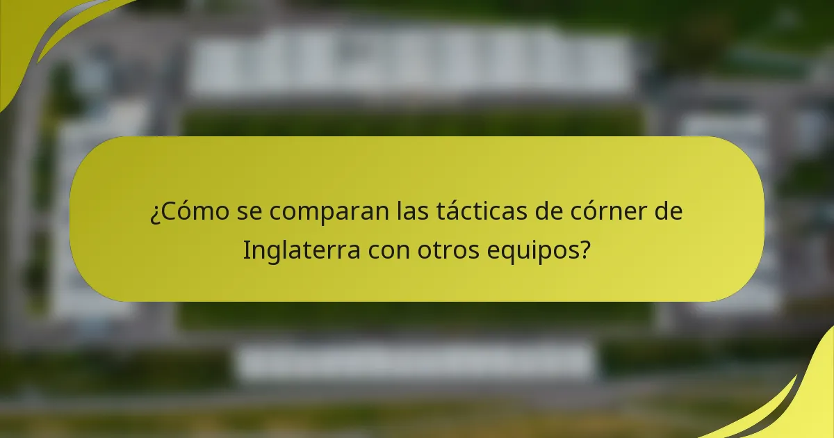 ¿Cómo se comparan las tácticas de córner de Inglaterra con otros equipos?