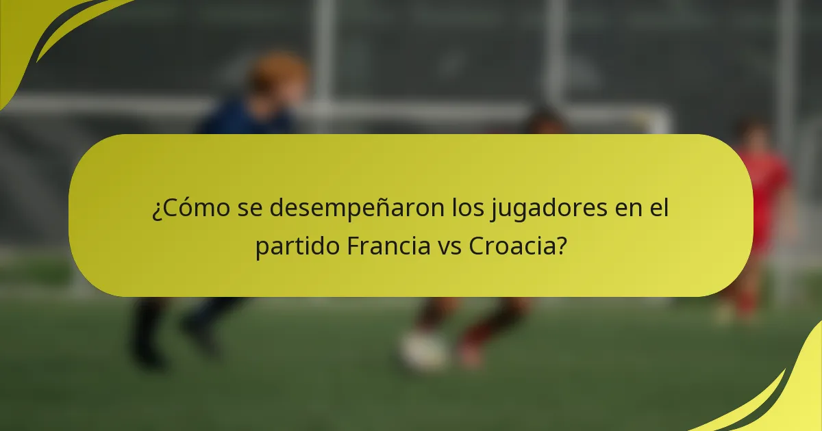 ¿Cómo se desempeñaron los jugadores en el partido Francia vs Croacia?