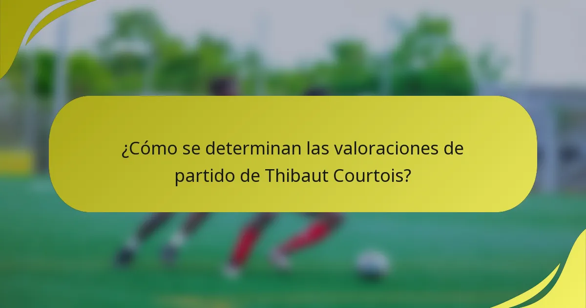 ¿Cómo se determinan las valoraciones de partido de Thibaut Courtois?