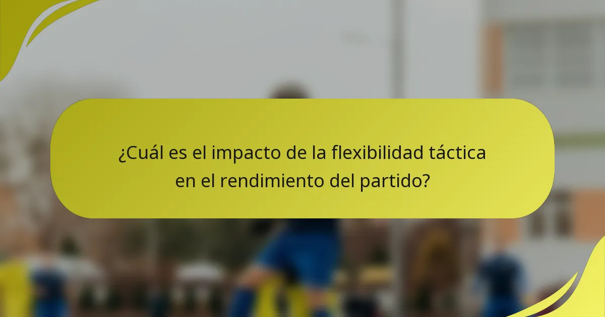 ¿Cuál es el impacto de la flexibilidad táctica en el rendimiento del partido?