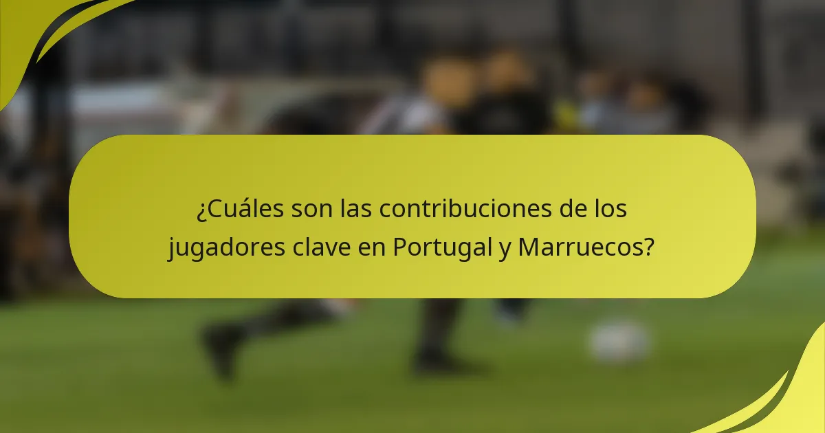 ¿Cuáles son las contribuciones de los jugadores clave en Portugal y Marruecos?