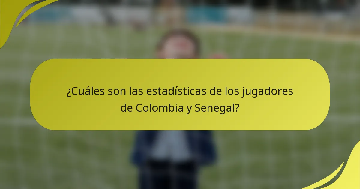 ¿Cuáles son las estadísticas de los jugadores de Colombia y Senegal?