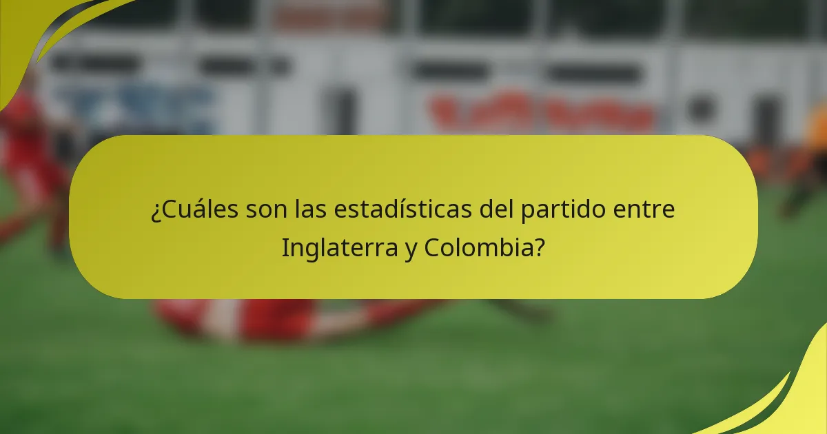 ¿Cuáles son las estadísticas del partido entre Inglaterra y Colombia?