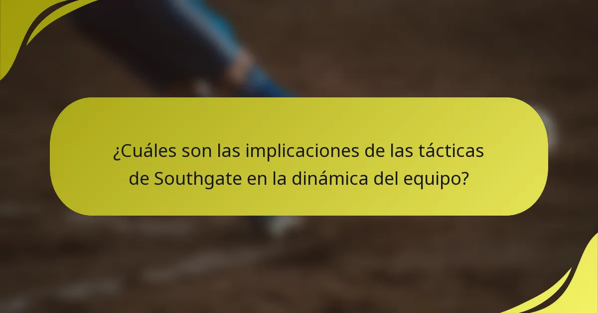 ¿Cuáles son las implicaciones de las tácticas de Southgate en la dinámica del equipo?