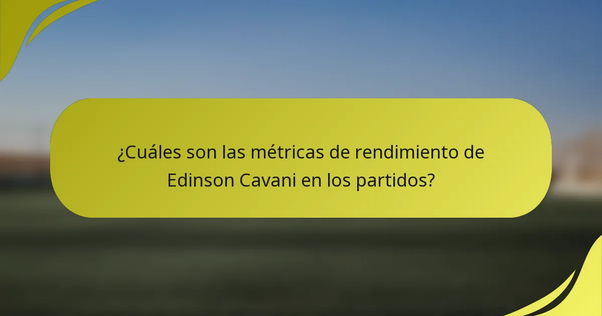 ¿Cuáles son las métricas de rendimiento de Edinson Cavani en los partidos?