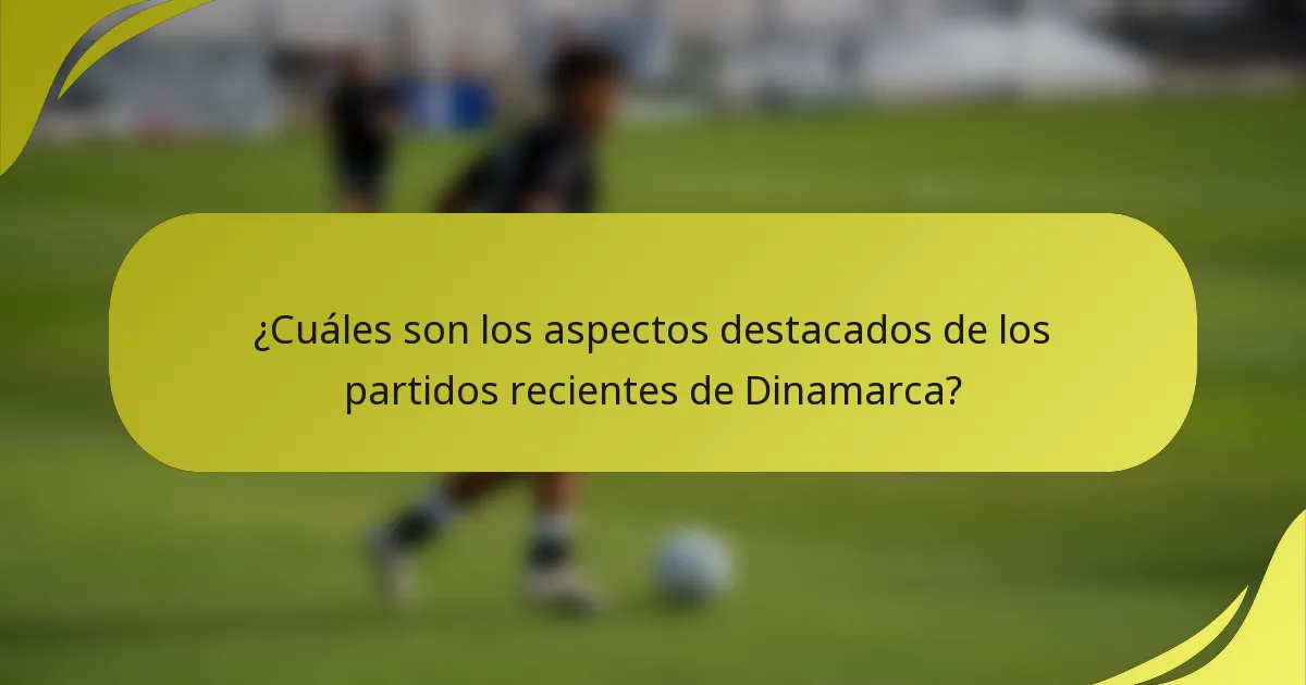 ¿Cuáles son los aspectos destacados de los partidos recientes de Dinamarca?
