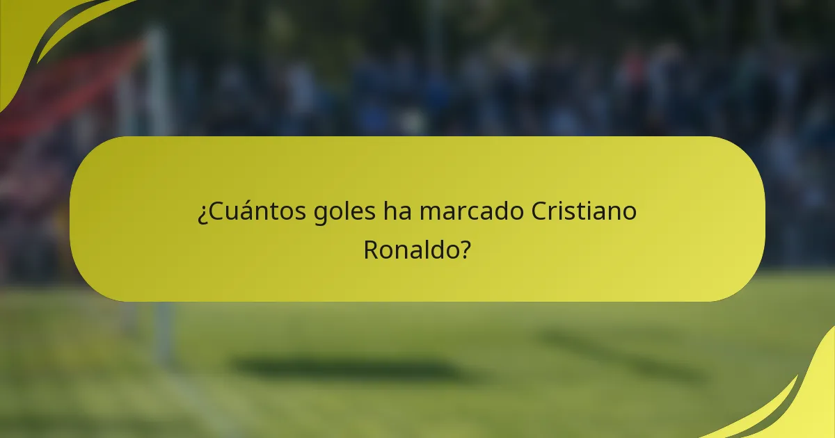 ¿Cuántos goles ha marcado Cristiano Ronaldo?