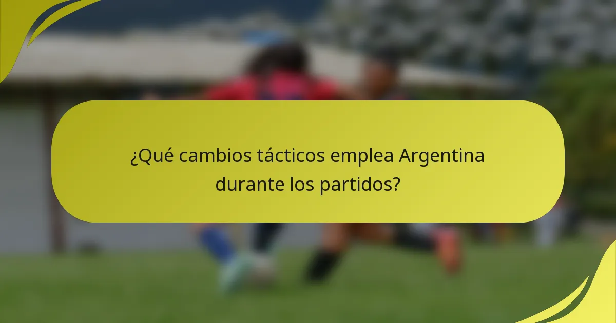 ¿Qué cambios tácticos emplea Argentina durante los partidos?