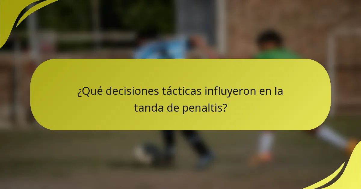 ¿Qué decisiones tácticas influyeron en la tanda de penaltis?
