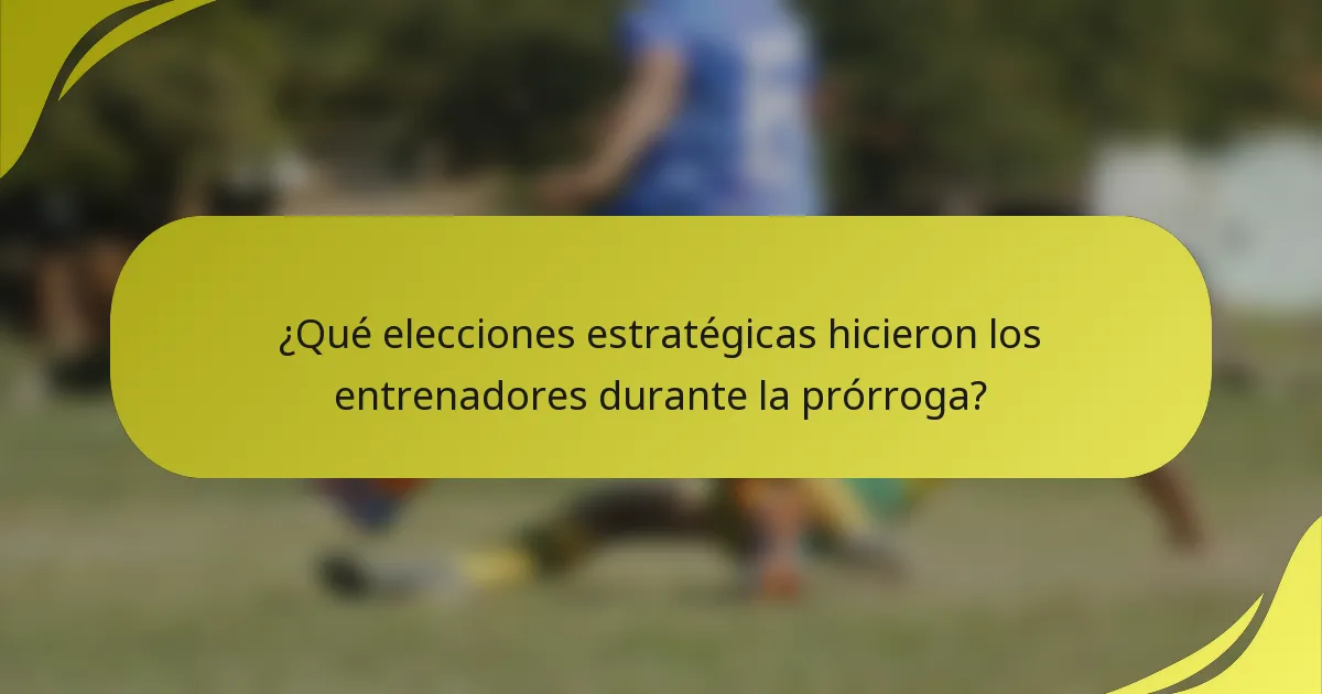 ¿Qué elecciones estratégicas hicieron los entrenadores durante la prórroga?