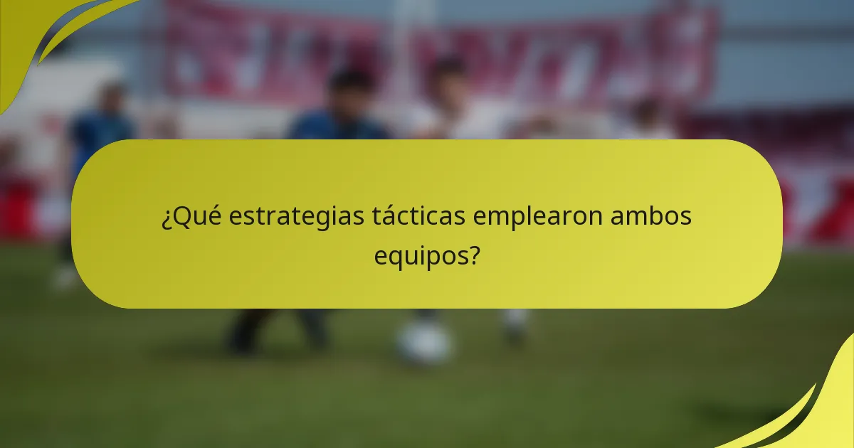 ¿Qué estrategias tácticas emplearon ambos equipos?