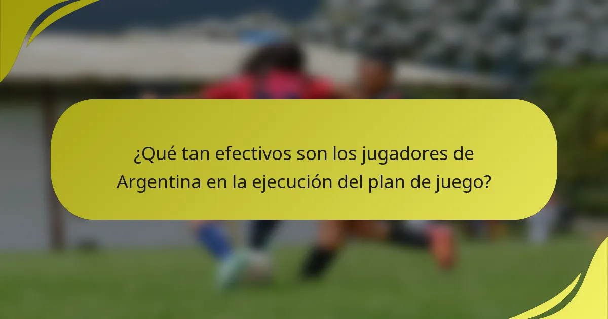 ¿Qué tan efectivos son los jugadores de Argentina en la ejecución del plan de juego?